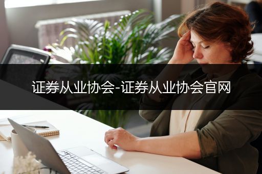 证券从业协会-证券从业协会官网